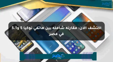 اكتشف الآن: مقارنة شاملة بين هاتفي نوكيا 5 و5.1 في مصر